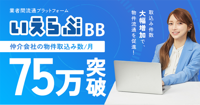 不動産業者間流通プラットフォーム「いえらぶBB」の物件取込み数が月間75万件を突破！