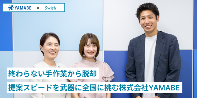 終わらない手作業から脱却ーSwish導入で提案スピードを武器に全国に挑む株式会社YAMABE