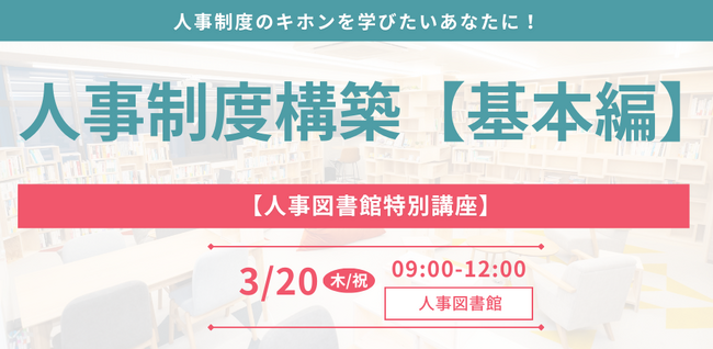 人事のプロを目指す特別講座『人事制度構築-基礎編-』を開催＠人事図書館 ｜3/20(木/祝) 9時～12時