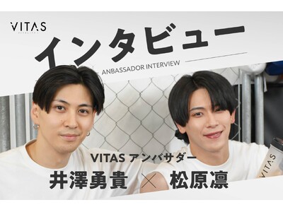 VITAS アンバサダーの井澤勇貴さん、松原凛さんにＷインタビュー！