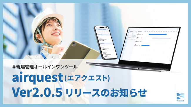 現場管理オールインワンツールairquest（エアクエスト）、Ver2.0.5リリースのお知らせ