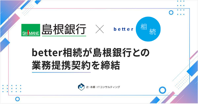 「better相続」を運営する辻・本郷 ITコンサルティング、島根銀行と業務提携契約を締結