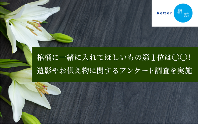 棺桶に一緒に入れてほしいもの第1位は〇〇!遺影やお供え物に関するアンケートに関する調査を実施【better相続】