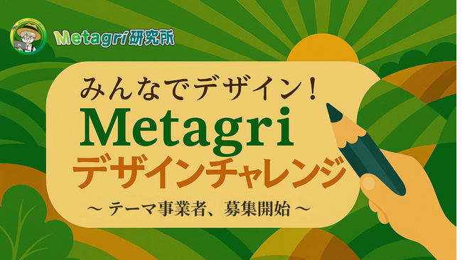 みんなでデザイン！ 「Metagriデザインチャレンジ」テーマ事業者 公募スタート！