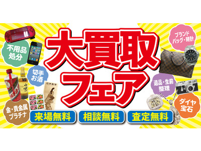 あなたの身近な場所で出張買取査定！全国約450店舗展開の「買取大吉」、「大買取フェア」を全国各地で開催！