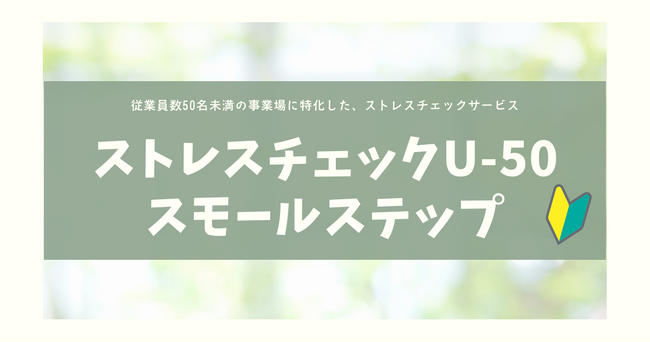 小規模事業場もストレスチェック実施が義務化へ！従業員数50名未満の事業場に特化したストレスチェックサービス「ストレスチェックU-50スモールステップ」をリリース