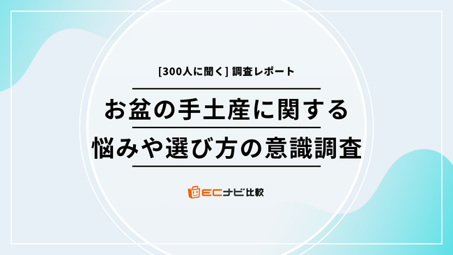 お盆の手土産、失敗しない選び方は？予算は？【300人に聞いた帰省ギフトのポイント】「ECナビ比較」調査
