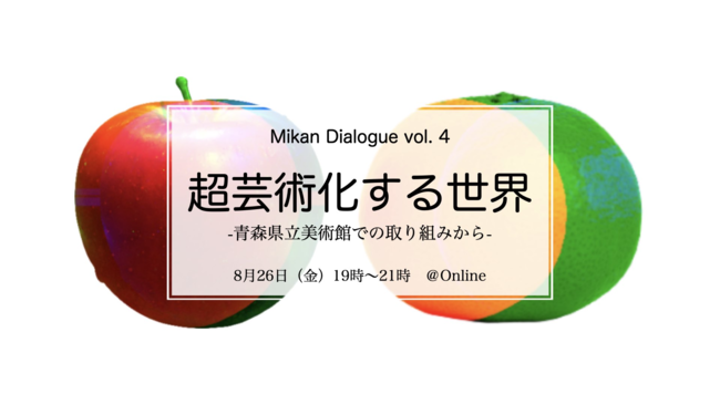みかんダイアローグ Vol.4 『超芸術化する世界 -青森県立美術館での取り組みから-』8月26日(金) 19:00 ～オンライントーク開催
