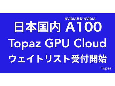 【低価格】Topaz、日本国内「NVIDIA A100 80GB」複数台搭載「Topaz GPU Cloud」ウェイトリスト受付開始【東京リージョン】