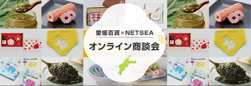 愛媛県が国内最大級仕入れモールNETSEAを通じてオンライン商談会を開催！～愛媛県内事業者と全国バイヤーとの交流の場を提供～