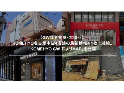 【GWは名古屋・大須へ】KOMEHYO名古屋本店4店舗の最新情報を1枚に凝縮。「KOMEHYO GW耳よ...