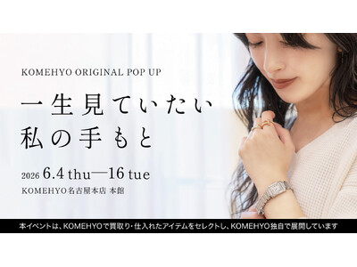 【名古屋・大須】本館改装でフロアを越えた連動が実現！KOMEHYO名古屋本店、ジュエリー×＜？？＞のミックス提案POPUP「一生みていたい私の手もと」6月4日(木)～開催
