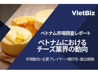 ベトナムにおけるチーズ市場の最新動向・主要企業プレイヤーと日本製品の進出戦略
