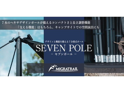 『MIGRATRAIL（ミグラトレイル）』のキャンピングギアシリーズ第3弾!! 唯一無二のヘキサデザイン SEVEN POLE -セブンポール-