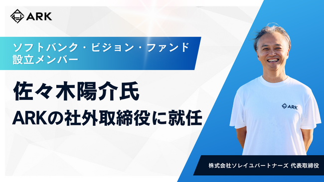 ソフトバンク・ビジョン・ファンドの設立メンバー 佐々木陽介氏、ARKの社外取締役に就任