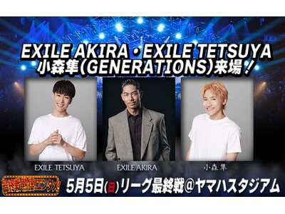 5月5日(日祝) ジャパンラグビーリーグワン最終戦に EXILE AKIRA・EXILE TETSUYA...