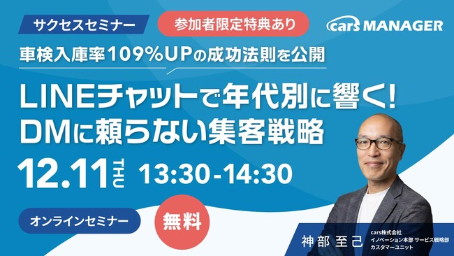 【12/11開催・carsサクセスセミナー】車検入庫率109%UPの成功法則を公開 - LINEチャットで年代別に響く！DMに頼らない集客戦略