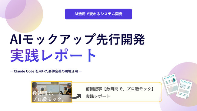 「要件定義書だけ見せられても、正直よく分からない」── そんなモヤモヤを解消したAIモックアップ先行開発の実践レポート