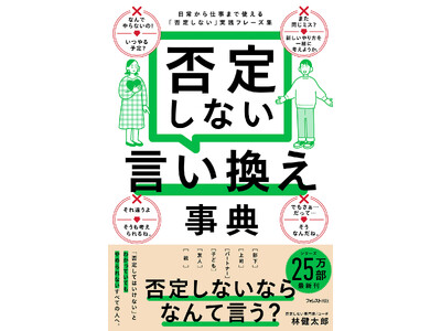 シリーズ最新作！累計25万部突破。日常でも職場でもつい口にする「なんでやらないの？」を変える伝え方『否定しない言い換え事典』刊行！