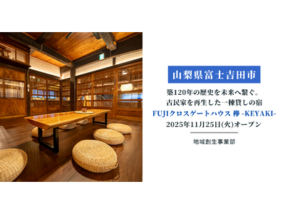 【山梨県富士吉田市】築120年の歴史を未来へ繋ぐ。取り壊し予定だった古民家を再生した一棟貸しの宿「FUJIクロスゲートハウス 欅 -KEYAKI-」2025年11月25日(火)オープン