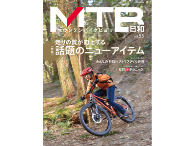 走り出したくなるシーズンの到来！ 「マウンテンバイク」専門誌『MTB日和』vol.55は4月6日発売。特集は「走りの質が向上する 話題のニューアイテム」