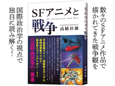 数々のSFアニメ作品で描かれてきた戦争観を国際政治学の視点で独自に読み解く！安全保障の超スペシャリスト、防衛研究所室長・高橋杉雄による入魂の書『SFアニメと戦争』が辰巳出版より9月10日発売