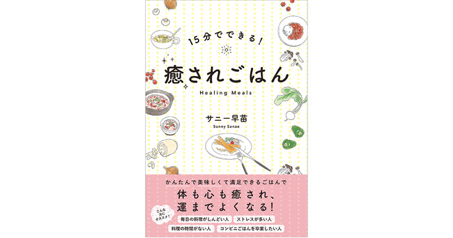 プレスリリース「かんたんで美味しくて満足できるごはんで体も心も癒され、運までよくなる！サニー早苗さんの新刊『15分でできる！癒されごはん』2月14日発売！」のイメージ画像