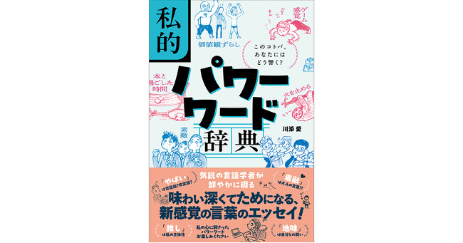 プレスリリース「気鋭の言語学者が贈る、新感覚の言葉のエッセイ！『私的パワーワード辞典 このコトバ、あなたにはどう響く？』（川添 愛著）4月10日発売！」のイメージ画像