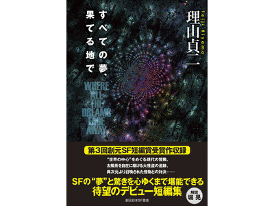 日本SF界の待ちわびた俊英、ついに解き放たれる。理山貞二『すべての夢、果てる地で』東京創元社より8月20日刊行