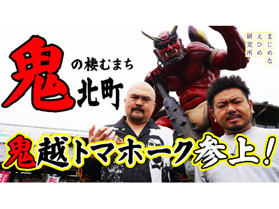 【まじめえひめプロジェクト】日本で唯一“鬼”がつく町「鬼北町」に鬼越トマホークが行く！