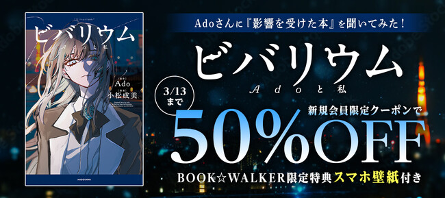 【BOOK☆WALKER】Ado初の自伝的小説『ビバリウム Adoと私』発売記念キャンペーン開催決定！2/26～、50%OFFクーポンやBW限定特典をプレゼント