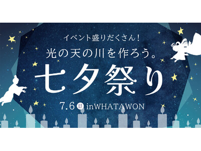夜空を超える、七夕体験。すべてが詰まったWHATAWON七夕祭り、ついに開催！