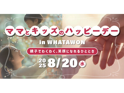 【8/20 開催】親子の宝物になる！“思い出づくりイベント”「ママとキッズのハッピーデー」in WHATAWON