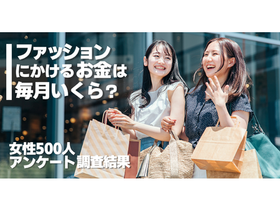 ファッションにかけるお金は毎月いくら？女性500人アンケート調査結果。3,000円未満が最も多く年々減少するアパレル消費をあらわす結果に