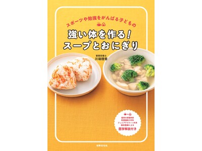忙しい両親の味方！ 成長期に必要な栄養がスープとおにぎりで簡単に摂れる。『強い体を作る！スープとおにぎり』発売