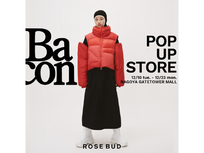 【ROSE BUD】イタリアのダウンウェアブランド「BACON」のPOP UP STOREを開催！