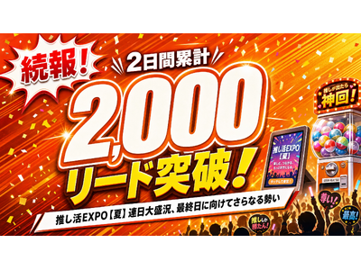 【続報・速報】推し活EXPO【夏】出展2日目も好調！2日間累計で2,000リード突破を達成