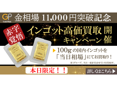 【ゴールドプラザ】金価格が11,000円を突破！1日限定企画として国内インゴット相場100％買取キャンペーン！！
