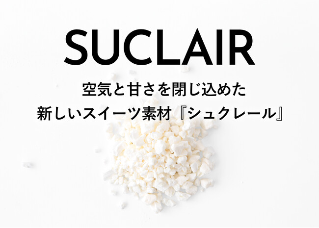 空気と甘さを閉じ込めたスイーツの新素材「シュクレール」（SUCLAIR）を開発