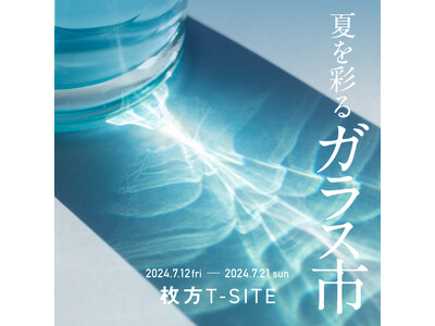 【枚方T-SITE】「夏を彩るガラス市」を7/12(金)より開催