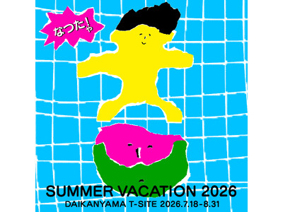 【代官山T-SITE】夏の全館フェア「SUMMER VACATION 2026」を7/18(土)より開催