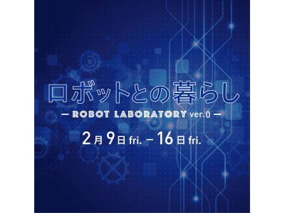 【二子玉川 蔦屋家電】”ロボットとの暮らし”を身近に感じられるイベントを2月9日(金)から開催