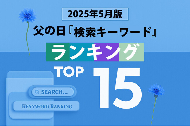 プレスリリース「【速報】父の日関連の人気検索キーワードで2025年のトレンドがわかる！？ 「5月版・父の日検索キーワードランキング2025 商品＆実用語ワード TOP15」を発表。2025年、急上昇ワードは？」のイメージ画像