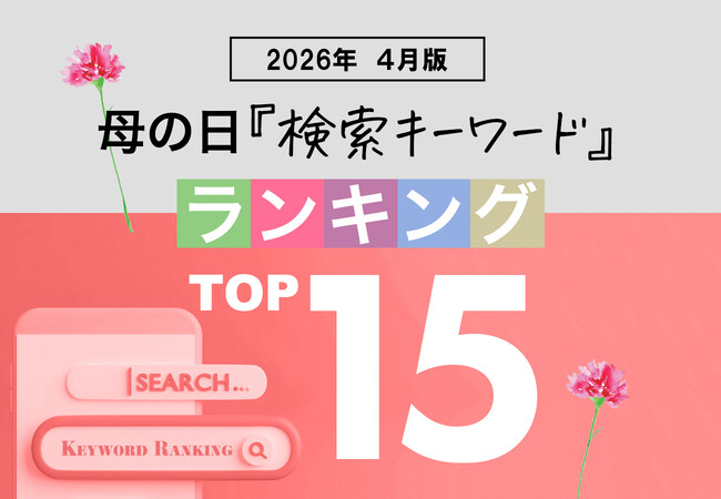 【母の日検索トレンド発表】母の日関連の人気検索キーワード、2026年の傾向・トレンドを紐解く。2026年は「健康・癒し・実用性」。「母の日検索キーワードランキング TOP15 2026年4月版」を発表