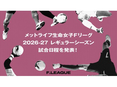 2026-27 レギュラーシーズン 試合日程を発表！6月13日（土）に開幕！【メットライフ生命女子Ｆリー...