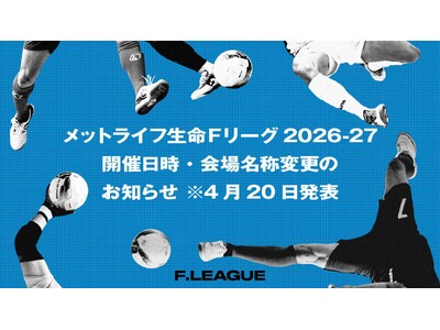 開催日時・会場名称変更のお知らせ※4月20日発表【メットライフ生命Ｆリーグ2026-27】