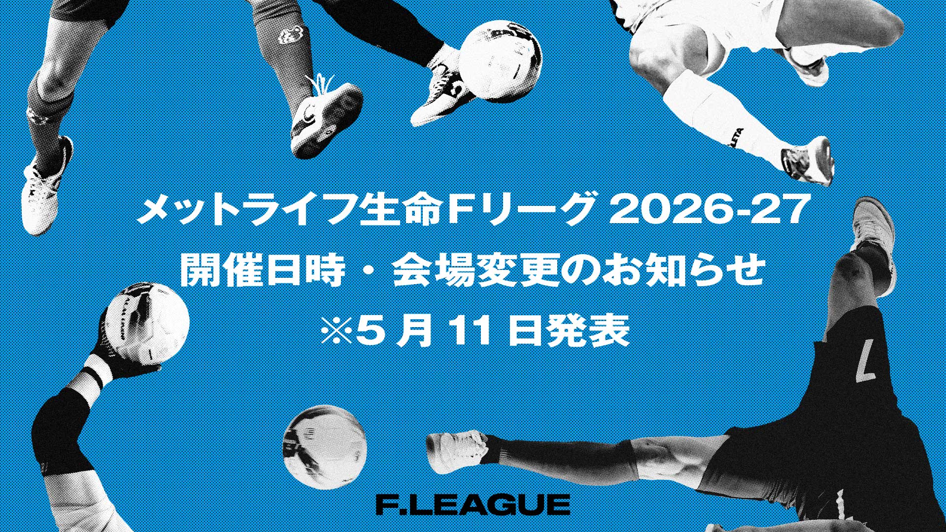 開催日時・会場変更のお知らせ※5月11日発表【メットライフ生命Ｆリーグ2026…