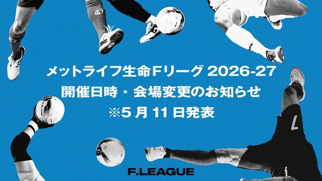 開催日時・会場変更のお知らせ※5月11日発表【メットライフ生命Ｆリーグ2026-27】