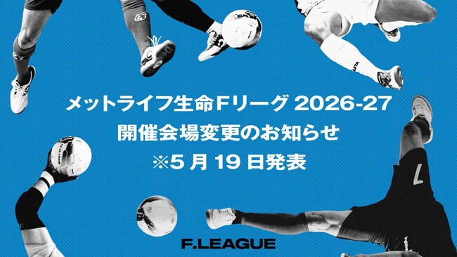 開催会場変更のお知らせ※5月19日発表【メットライフ生命Ｆリーグ2026-27 ディビジョン１】
