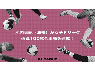 池内天紀（バルドラール浦安ラス・ボニータス）が女子Ｆリーグ通算100試合出場を達成！【メットライフ生命女子Ｆリーグ2026-27】